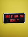 Ride it like you stole it